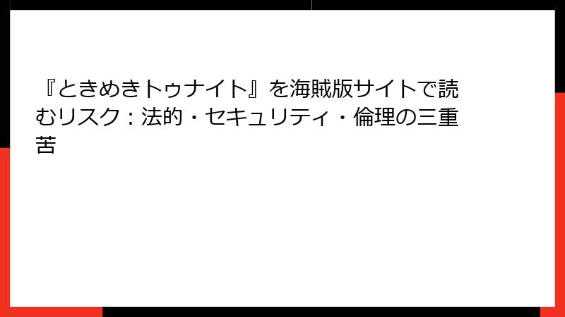 『ときめきトゥナイト』を海賊版サイトで読むリスク：法的・セキュリティ・倫理の三重苦