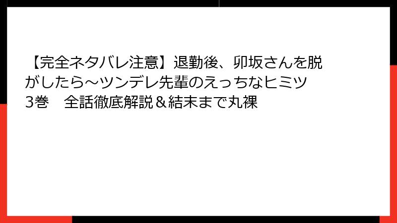 【完全ネタバレ注意】退勤後、卯坂さんを脱がしたら～ツンデレ先輩のえっちなヒミツ 3巻　全話徹底解説＆結末まで丸裸
