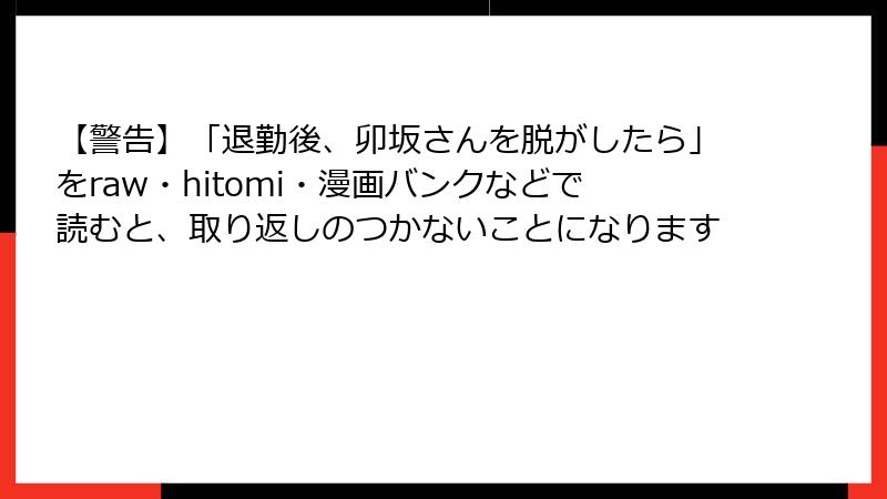 【警告】「退勤後、卯坂さんを脱がしたら」をraw・hitomi・漫画バンクなどで読むと、取り返しのつかないことになります