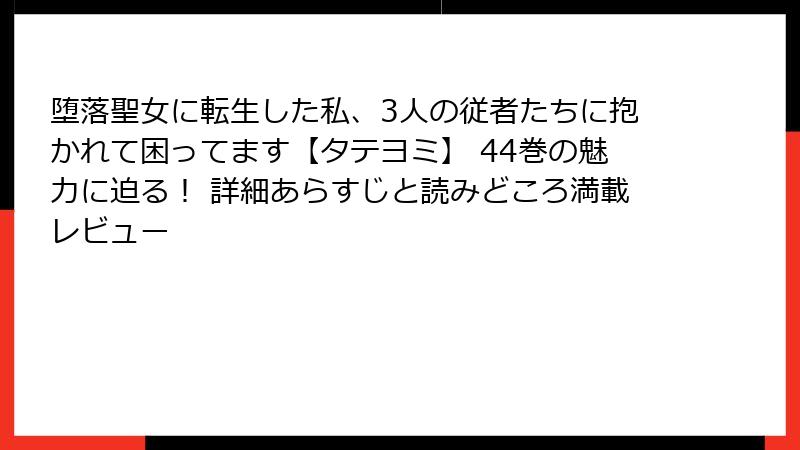 堕落聖女に転生した私、3人の従者たちに抱かれて困ってます【タテヨミ】 44巻の魅力に迫る！ 詳細あらすじと読みどころ満載レビュー
