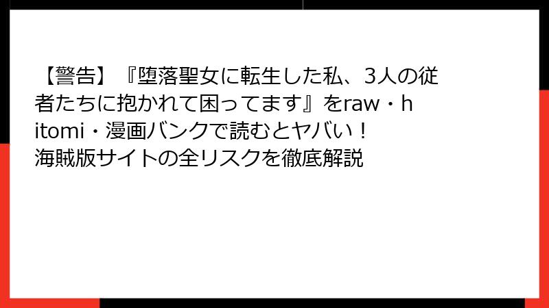 【警告】『堕落聖女に転生した私、3人の従者たちに抱かれて困ってます』をraw・hitomi・漫画バンクで読むとヤバい！ 海賊版サイトの全リスクを徹底解説