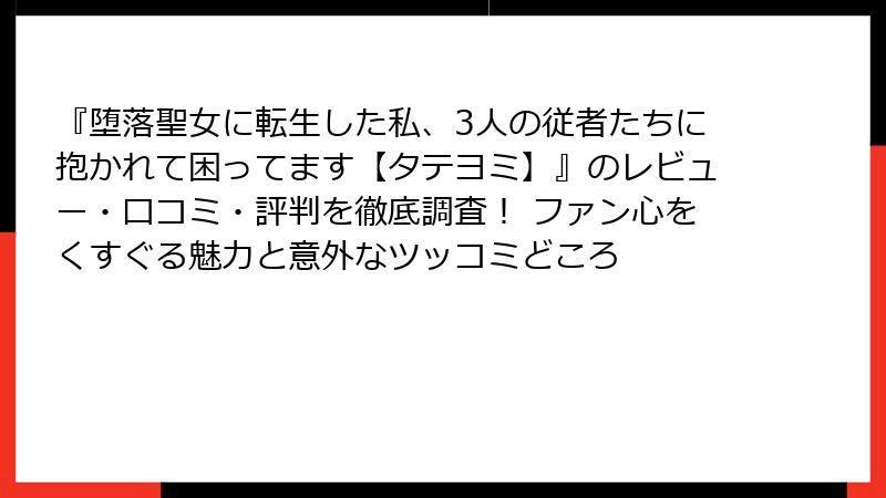 『堕落聖女に転生した私、3人の従者たちに抱かれて困ってます【タテヨミ】』のレビュー・口コミ・評判を徹底調査！ ファン心をくすぐる魅力と意外なツッコミどころ