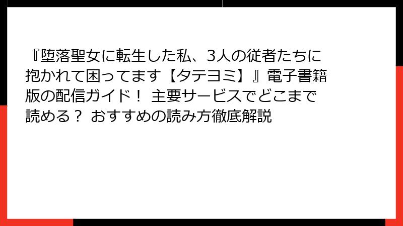 『堕落聖女に転生した私、3人の従者たちに抱かれて困ってます【タテヨミ】』電子書籍版の配信ガイド！ 主要サービスでどこまで読める？ おすすめの読み方徹底解説