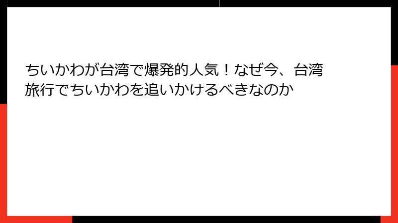 ちいかわが台湾で爆発的人気！なぜ今、台湾旅行でちいかわを追いかけるべきなのか