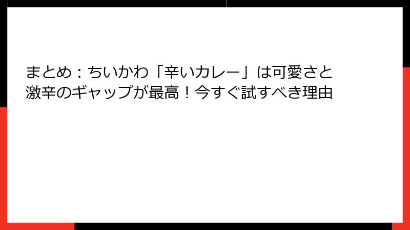まとめ：ちいかわ「辛いカレー」は可愛さと激辛のギャップが最高！今すぐ試すべき理由