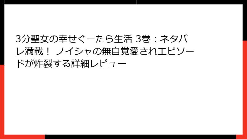 3分聖女の幸せぐーたら生活 3巻：ネタバレ満載！ ノイシャの無自覚愛されエピソードが炸裂する詳細レビュー