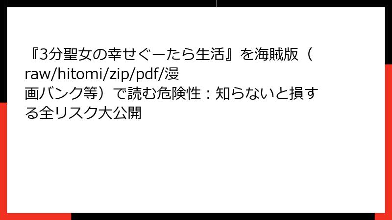 『3分聖女の幸せぐーたら生活』を海賊版（raw/hitomi/zip/pdf/漫画バンク等）で読む危険性：知らないと損する全リスク大公開