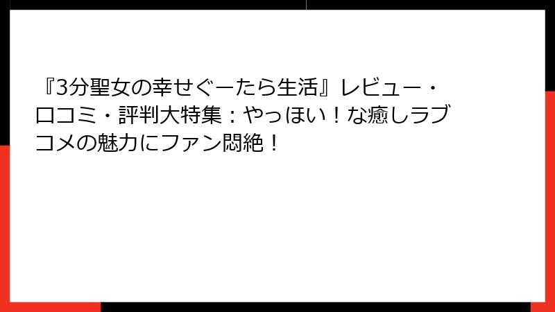 『3分聖女の幸せぐーたら生活』レビュー・口コミ・評判大特集：やっほい！な癒しラブコメの魅力にファン悶絶！