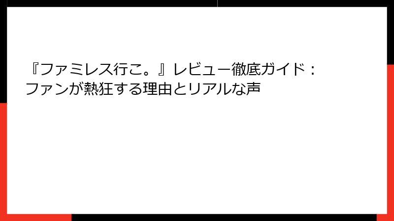 『ファミレス行こ。』レビュー徹底ガイド:ファンが熱狂する理由とリアルな声