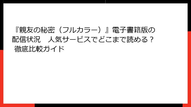 『親友の秘密（フルカラー）』電子書籍版の配信状況　人気サービスでどこまで読める？ 徹底比較ガイド