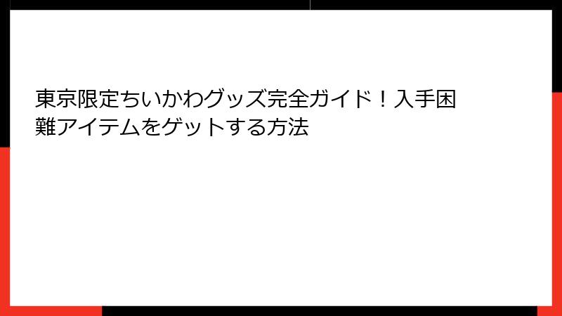 東京限定ちいかわグッズ完全ガイド！入手困難アイテムをゲットする方法