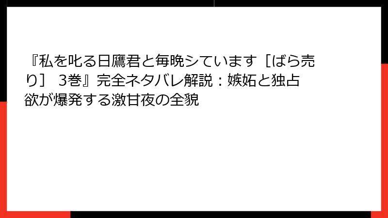 『私を叱る日鷹君と毎晩シています［ばら売り］ 3巻』完全ネタバレ解説：嫉妬と独占欲が爆発する激甘夜の全貌