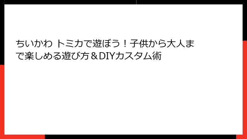 ちいかわ トミカで遊ぼう！子供から大人まで楽しめる遊び方＆DIYカスタム術