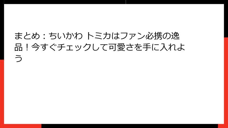 まとめ：ちいかわ トミカはファン必携の逸品！今すぐチェックして可愛さを手に入れよう
