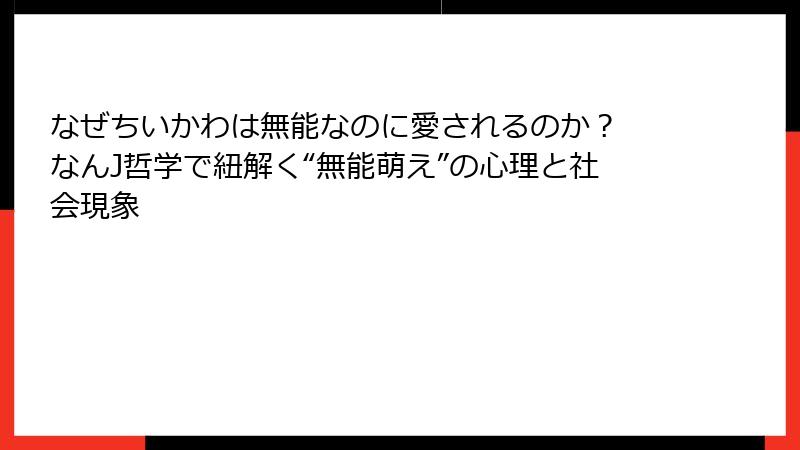 なぜちいかわは無能なのに愛されるのか？ なんJ哲学で紐解く“無能萌え”の心理と社会現象