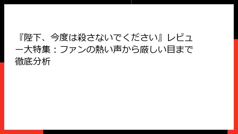 『陛下、今度は殺さないでください』レビュー大特集:ファンの熱い声から厳しい目まで徹底分析