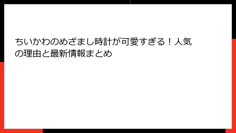 ちいかわのめざまし時計が可愛すぎる!人気の理由と最新情報まとめ