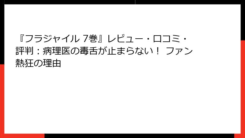 『フラジャイル 7巻』レビュー・口コミ・評判：病理医の毒舌が止まらない！ ファン熱狂の理由