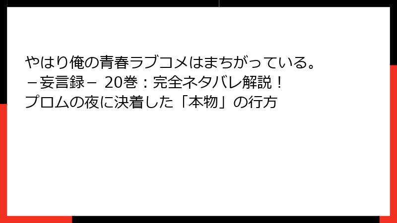 やはり俺の青春ラブコメはまちがっている。－妄言録－ 20巻：完全ネタバレ解説！ プロムの夜に決着した「本物」の行方