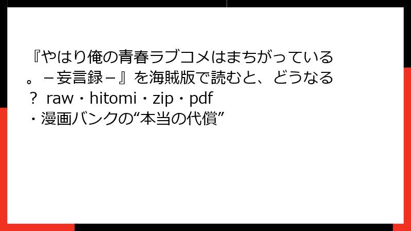 『やはり俺の青春ラブコメはまちがっている。－妄言録－』を海賊版で読むと、どうなる？ raw・hitomi・zip・pdf・漫画バンクの“本当の代償”