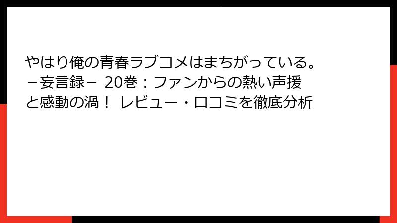 やはり俺の青春ラブコメはまちがっている。－妄言録－ 20巻：ファンからの熱い声援と感動の渦！ レビュー・口コミを徹底分析