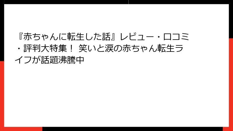 『赤ちゃんに転生した話』レビュー・口コミ・評判大特集! 笑いと涙の赤ちゃん転生ライフが話題沸騰中