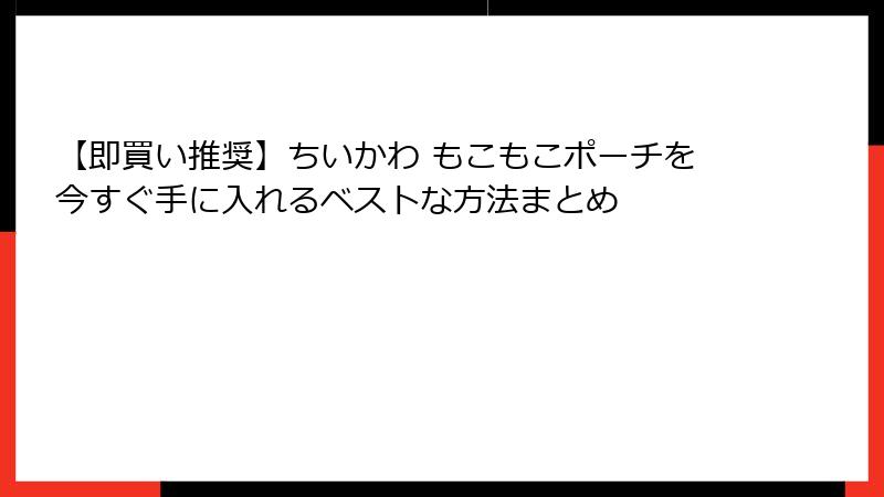 【即買い推奨】ちいかわ もこもこポーチを今すぐ手に入れるベストな方法まとめ