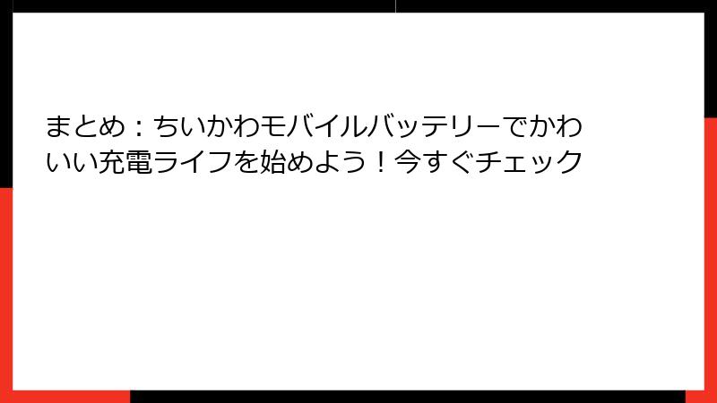 まとめ：ちいかわモバイルバッテリーでかわいい充電ライフを始めよう！今すぐチェック