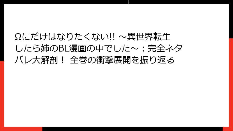 Ωにだけはなりたくない!! ～異世界転生したら姉のBL漫画の中でした～：完全ネタバレ大解剖！ 全巻の衝撃展開を振り返る