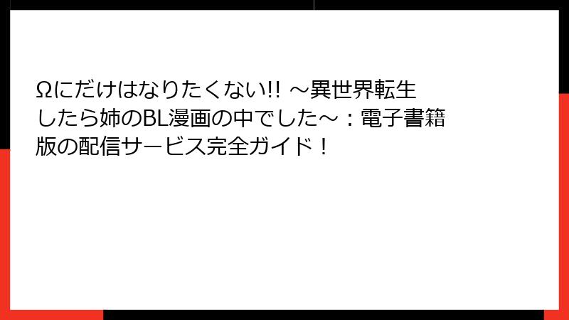 Ωにだけはなりたくない!! ～異世界転生したら姉のBL漫画の中でした～：電子書籍版の配信サービス完全ガイド！