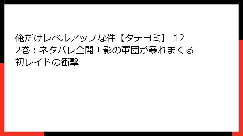 俺だけレベルアップな件【タテヨミ】 122巻：ネタバレ全開！影の軍団が暴れまくる初レイドの衝撃