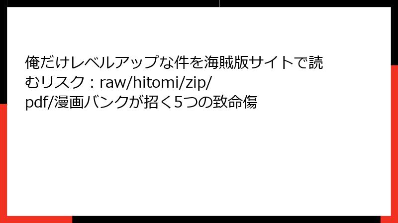 俺だけレベルアップな件を海賊版サイトで読むリスク：raw/hitomi/zip/pdf/漫画バンクが招く5つの致命傷