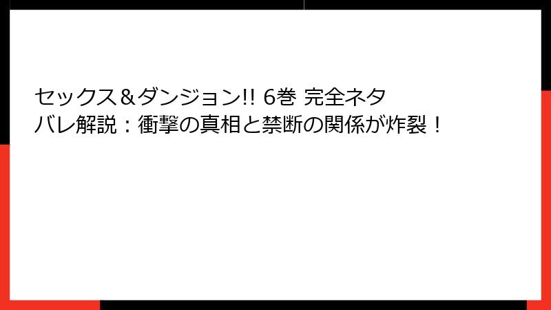 セックス＆ダンジョン!! 6巻 完全ネタバレ解説：衝撃の真相と禁断の関係が炸裂！