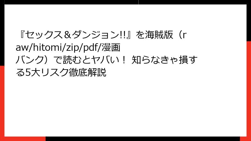 『セックス＆ダンジョン!!』を海賊版（raw/hitomi/zip/pdf/漫画バンク）で読むとヤバい！ 知らなきゃ損する5大リスク徹底解説