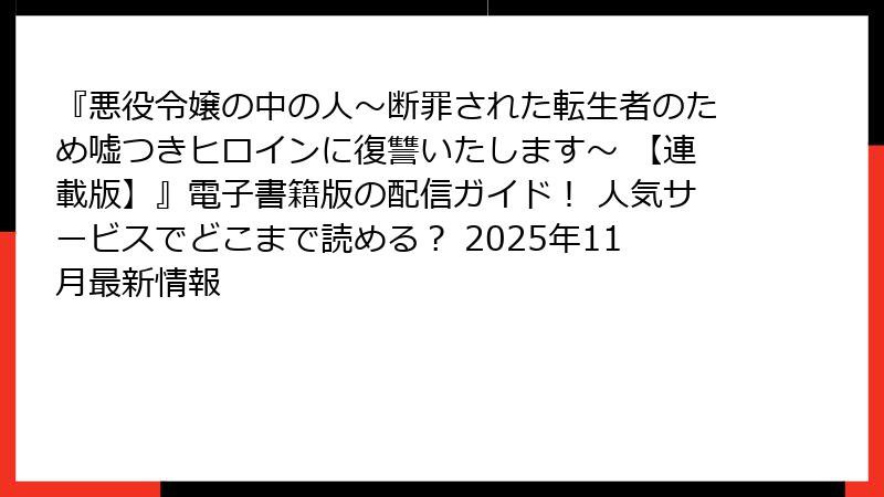 『悪役令嬢の中の人～断罪された転生者のため嘘つきヒロインに復讐いたします～ 【連載版】』電子書籍版の配信ガイド！ 人気サービスでどこまで読める？ 2025年11月最新情報