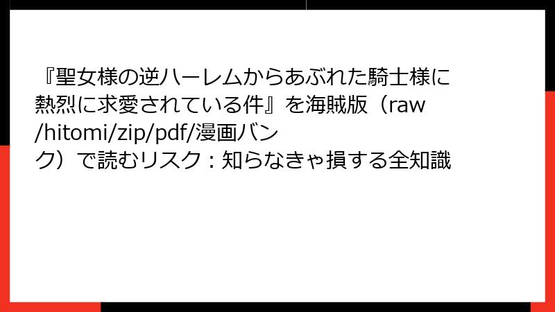 『聖女様の逆ハーレムからあぶれた騎士様に熱烈に求愛されている件』を海賊版(raw/hitomi/zip/pdf/漫画バンク)で読むリスク:知らなきゃ損する全知識