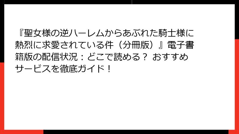 『聖女様の逆ハーレムからあぶれた騎士様に熱烈に求愛されている件(分冊版)』電子書籍版の配信状況:どこで読める? おすすめサービスを徹底ガイド!