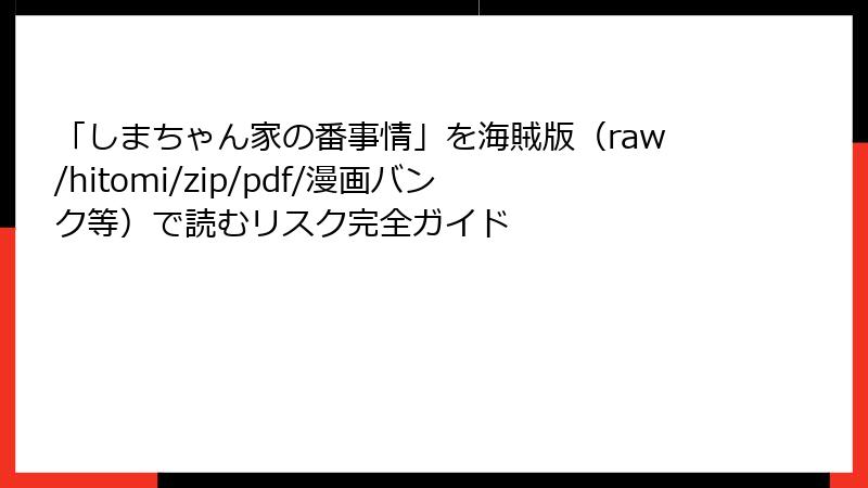 「しまちゃん家の番事情」を海賊版（raw/hitomi/zip/pdf/漫画バンク等）で読むリスク完全ガイド