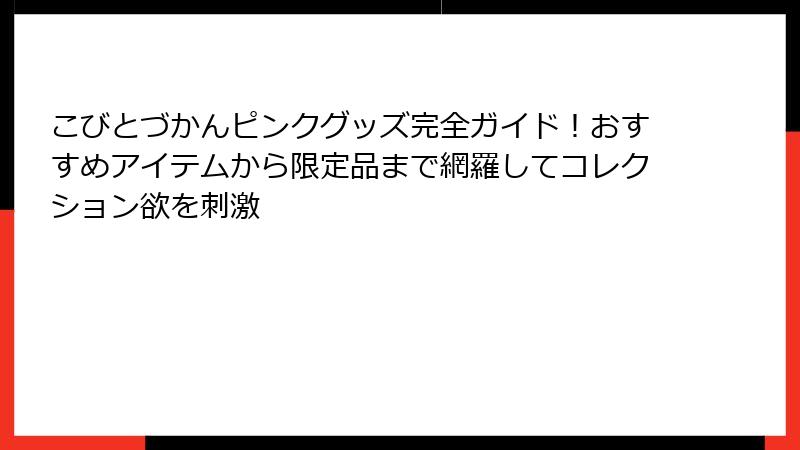 こびとづかんピンクグッズ完全ガイド！おすすめアイテムから限定品まで網羅してコレクション欲を刺激
