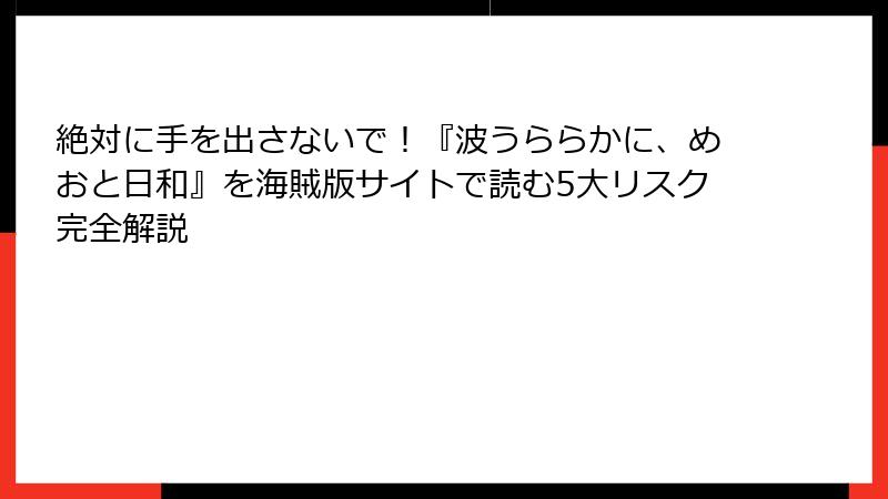 絶対に手を出さないで!『波うららかに、めおと日和』を海賊版サイトで読む5大リスク完全解説