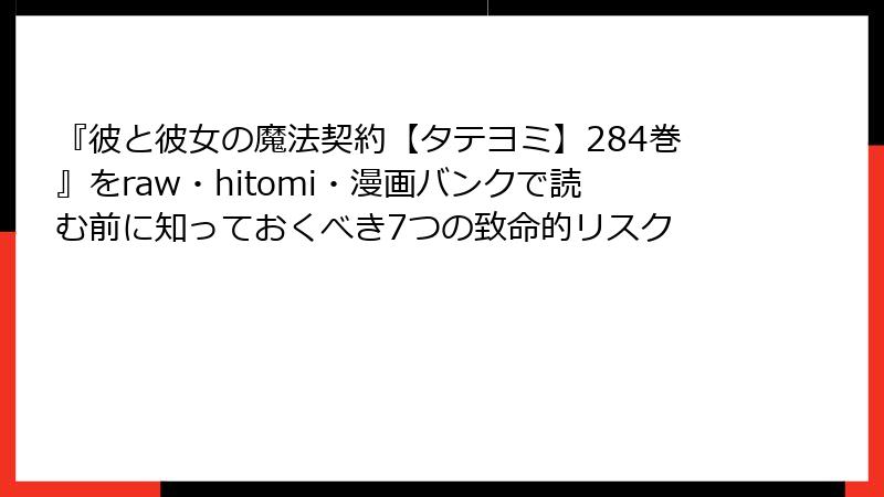 『彼と彼女の魔法契約【タテヨミ】284巻』をraw・hitomi・漫画バンクで読む前に知っておくべき7つの致命的リスク