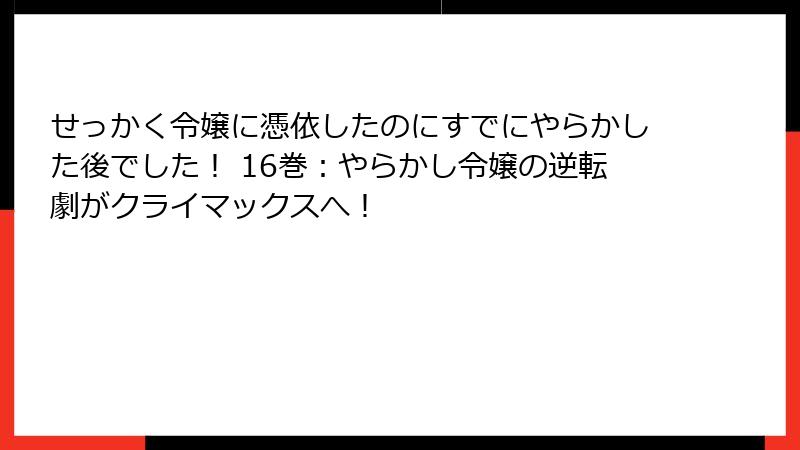 せっかく令嬢に憑依したのにすでにやらかした後でした! 16巻:やらかし令嬢の逆転劇がクライマックスへ!