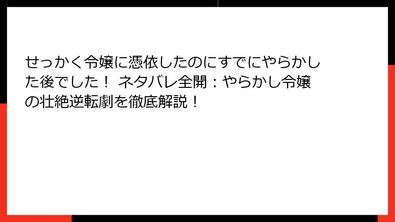 せっかく令嬢に憑依したのにすでにやらかした後でした! ネタバレ全開:やらかし令嬢の壮絶逆転劇を徹底解説!