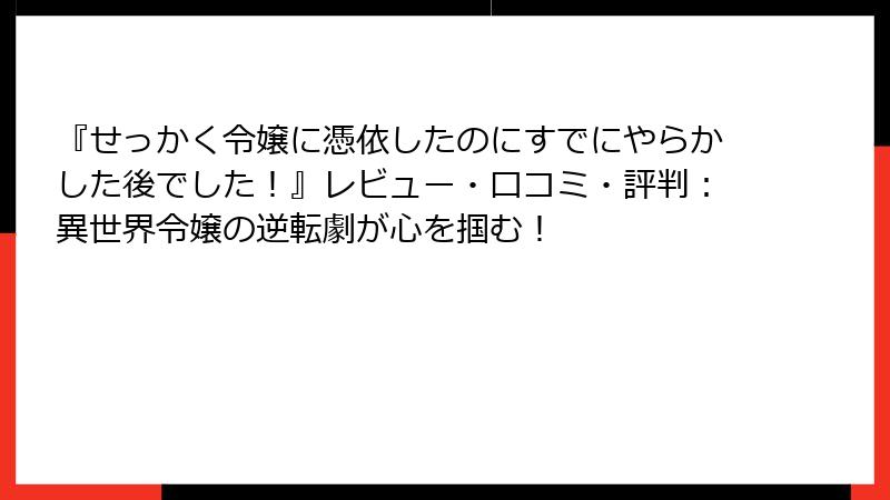 『せっかく令嬢に憑依したのにすでにやらかした後でした!』レビュー・口コミ・評判:異世界令嬢の逆転劇が心を掴む!