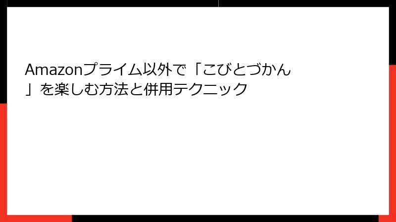 Amazonプライム以外で「こびとづかん」を楽しむ方法と併用テクニック