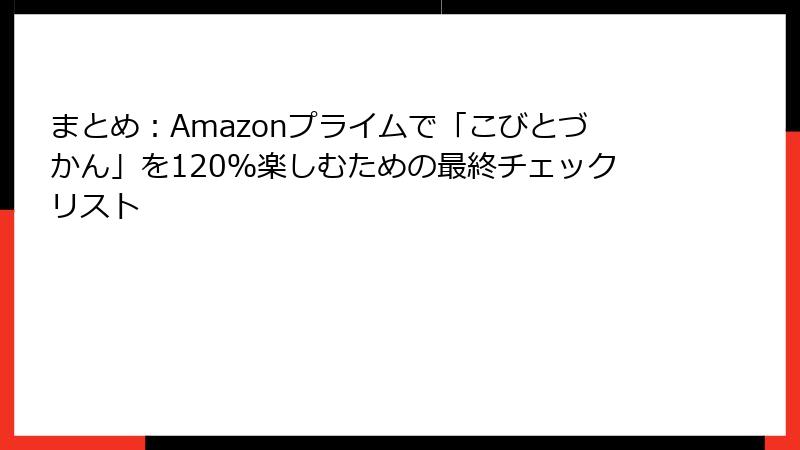 まとめ：Amazonプライムで「こびとづかん」を120％楽しむための最終チェックリスト