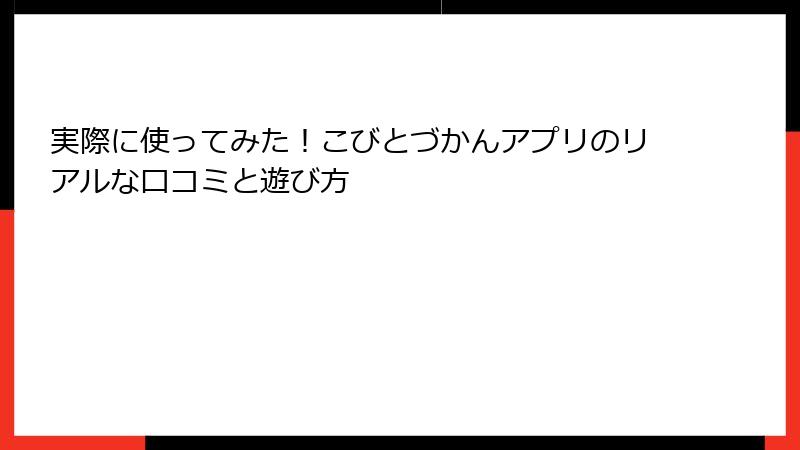 実際に使ってみた！こびとづかんアプリのリアルな口コミと遊び方