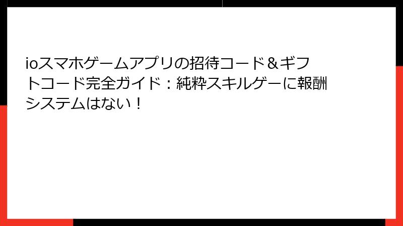 ioスマホゲームアプリの招待コード＆ギフトコード完全ガイド：純粋スキルゲーに報酬システムはない！