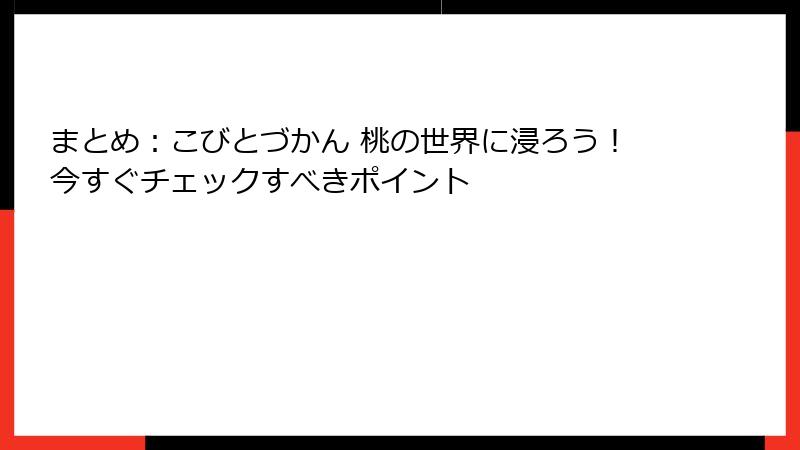 まとめ：こびとづかん 桃の世界に浸ろう！今すぐチェックすべきポイント
