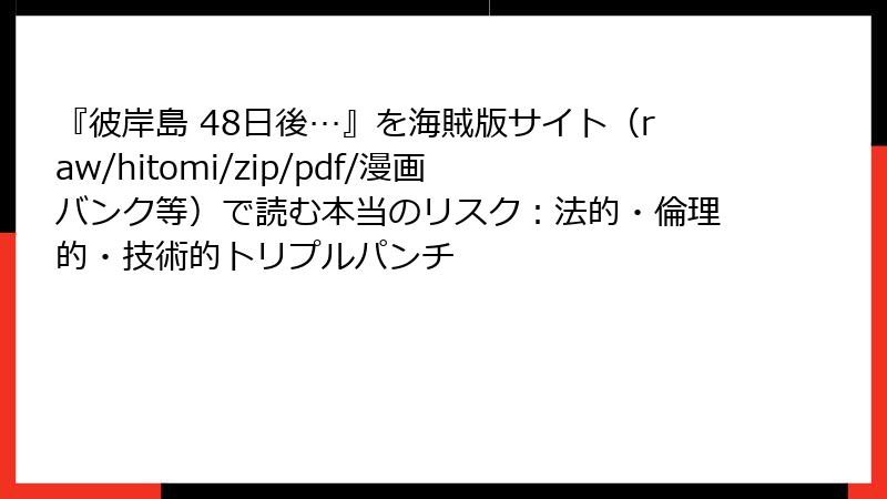 『彼岸島 48日後…』を海賊版サイト(raw/hitomi/zip/pdf/漫画バンク等)で読む本当のリスク:法的・倫理的・技術的トリプルパンチ